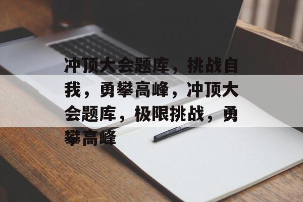 冲顶大会题库，挑战自我，勇攀高峰，冲顶大会题库，极限挑战，勇攀高峰