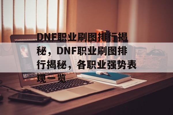 DNF职业刷图排行揭秘，DNF职业刷图排行揭秘，各职业强势表现一览，DNF职业刷图排行揭秘，各职业强势表现一览