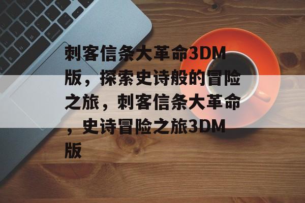 刺客信条大革命3DM版，探索史诗般的冒险之旅，刺客信条大革命，史诗冒险之旅3DM版
