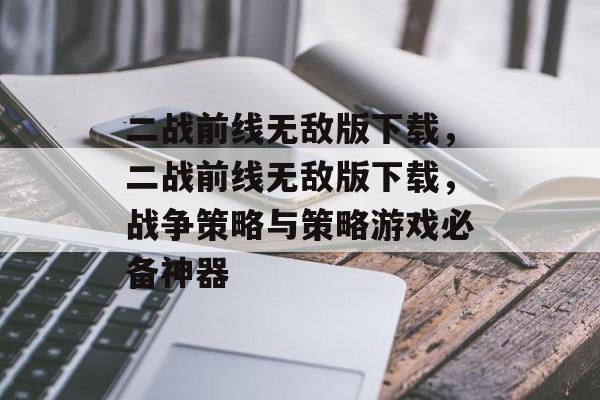 二战前线无敌版下载，二战前线无敌版下载，战争策略与策略游戏必备神器
