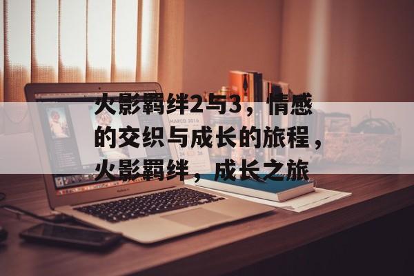 火影羁绊2与3，情感的交织与成长的旅程，火影羁绊，成长之旅