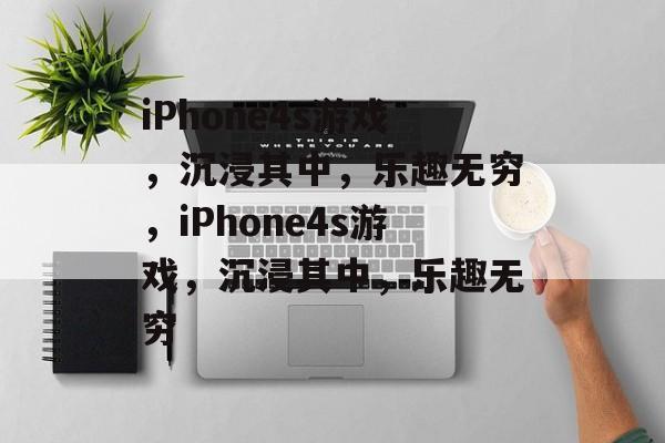 iPhone4s游戏，沉浸其中，乐趣无穷，iPhone4s游戏，沉浸其中，乐趣无穷，iPhone4s游戏，沉浸其中，乐趣无穷