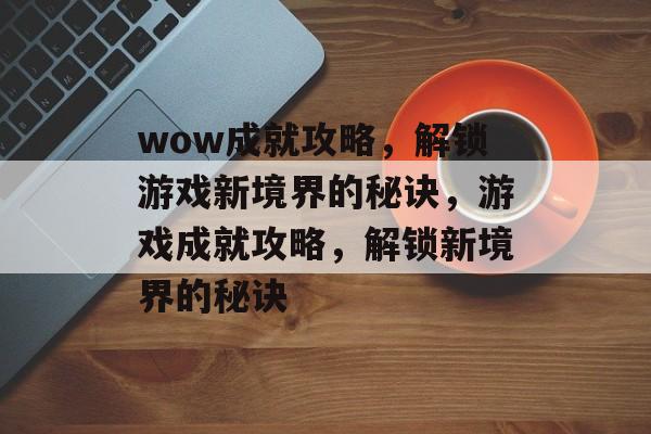 wow成就攻略，解锁游戏新境界的秘诀，游戏成就攻略，解锁新境界的秘诀