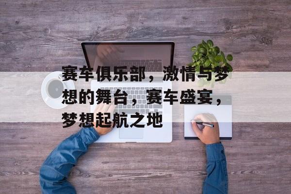 赛车俱乐部，激情与梦想的舞台，赛车盛宴，梦想起航之地，赛车盛宴，梦想起航之地