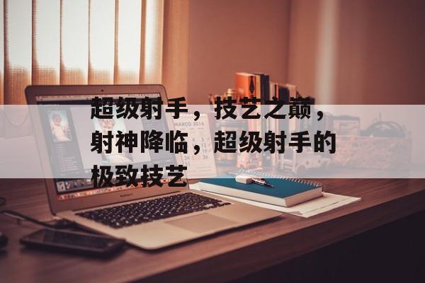 超级射手，技艺之巅，射神降临，超级射手的极致技艺