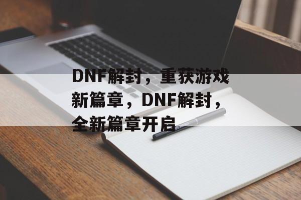 DNF解封，重获游戏新篇章，DNF解封，全新篇章开启