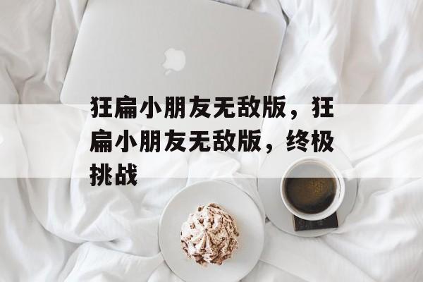 狂扁小朋友无敌版，狂扁小朋友无敌版，终极挑战，狂扁小朋友无敌版，终极挑战