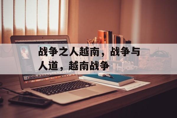 战争之人越南，战争与人道，越南战争