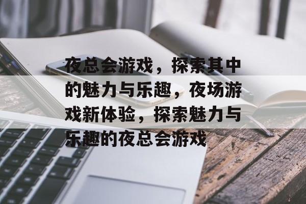 夜总会游戏，探索其中的魅力与乐趣，夜场游戏新体验，探索魅力与乐趣的夜总会游戏
