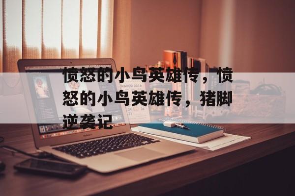 愤怒的小鸟英雄传，愤怒的小鸟英雄传，猪脚逆袭记，愤怒的小鸟英雄传，猪脚逆袭记