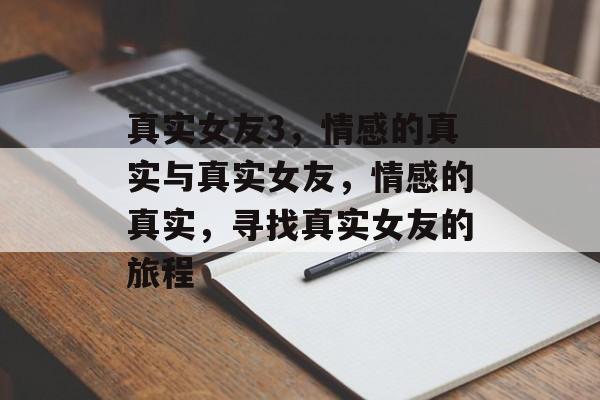 真实女友3，情感的真实与真实女友，情感的真实，寻找真实女友的旅程，寻找真实女友之旅，情感的真实与真实女友3