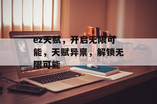 ez天赋,开启无限可能,天赋异禀,解锁无限可能 ez天赋,开启无限可能,天赋异禀,解锁无限可能