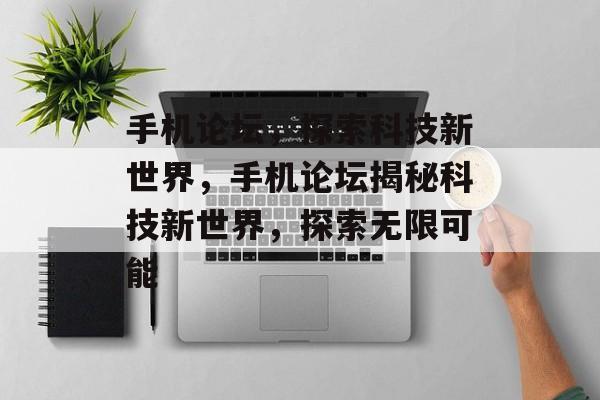 手机论坛，探索科技新世界，手机论坛揭秘科技新世界，探索无限可能