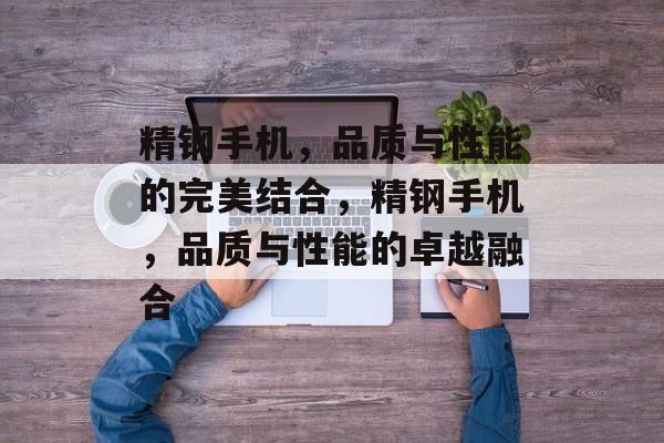 精钢手机，品质与性能的完美结合，精钢手机，品质与性能的卓越融合