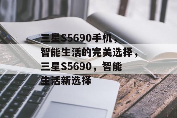 三星S5690手机，智能生活的完美选择，三星S5690，智能生活新选择