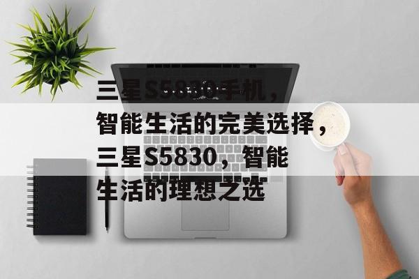 三星S5830手机，智能生活的完美选择，三星S5830，智能生活的理想之选