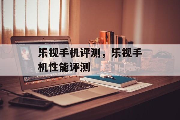 乐视手机评测，乐视手机性能评测