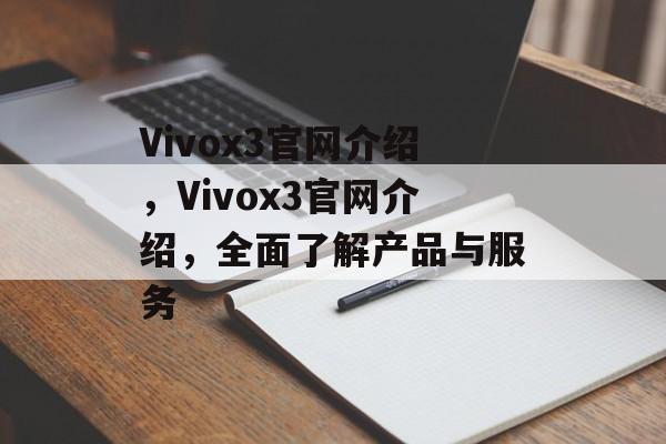 Vivox3官网介绍，Vivox3官网介绍，全面了解产品与服务