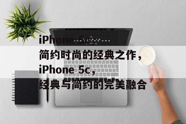 iPhone 5c，简约时尚的经典之作，iPhone 5c，经典与简约的完美融合