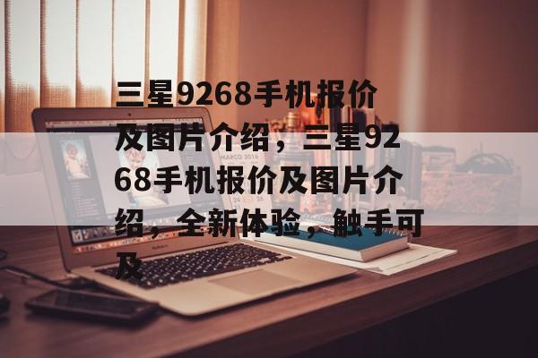 三星9268手机报价及图片介绍，三星9268手机报价及图片介绍，全新体验，触手可及，三星9268手机报价及图片介绍，全新体验，触手可及