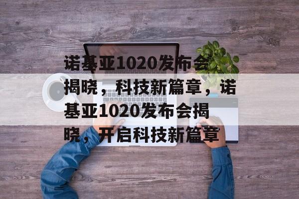 诺基亚1020发布会揭晓，科技新篇章，诺基亚1020发布会揭晓，开启科技新篇章