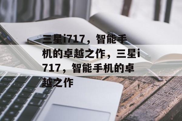 三星i717，智能手机的卓越之作，三星i717，智能手机的卓越之作