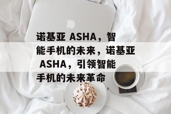 诺基亚 ASHA，智能手机的未来，诺基亚 ASHA，引领智能手机的未来革命