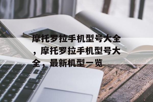 摩托罗拉手机型号大全，摩托罗拉手机型号大全，最新机型一览