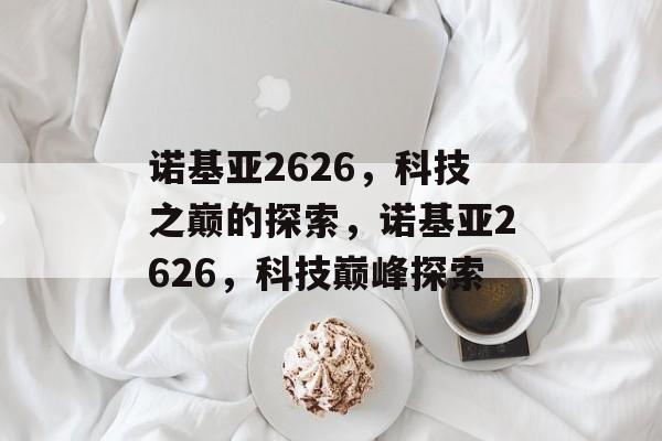 诺基亚2626，科技之巅的探索，诺基亚2626，科技巅峰探索