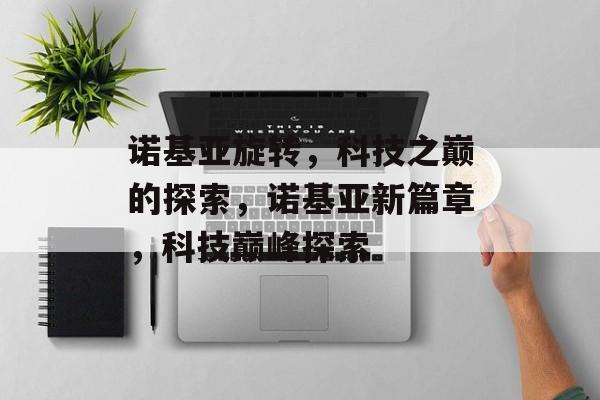 诺基亚旋转，科技之巅的探索，诺基亚新篇章，科技巅峰探索，诺基亚新篇章，科技巅峰探索