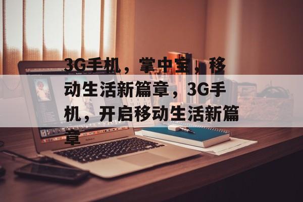 3G手机，掌中宝，移动生活新篇章，3G手机，开启移动生活新篇章，3G手机，开启移动生活新篇章