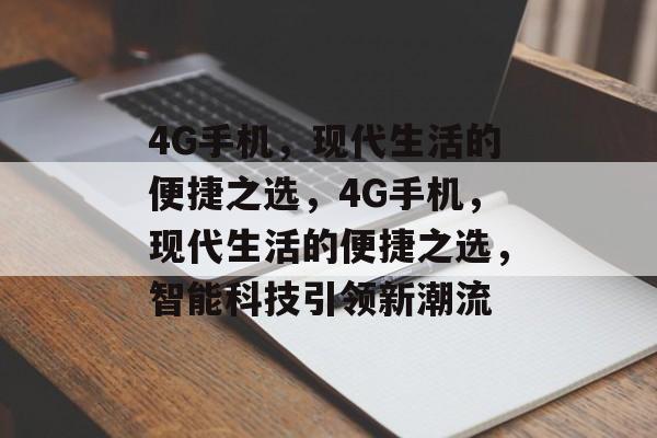 4G手机，现代生活的便捷之选，4G手机，现代生活的便捷之选，智能科技引领新潮流，4G手机，现代生活的智能科技新潮流