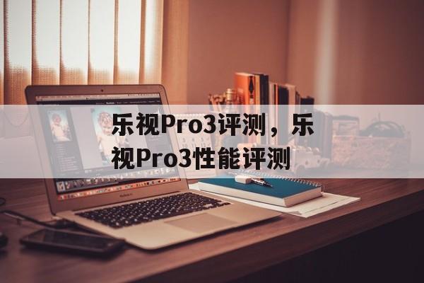 乐视Pro3评测，乐视Pro3性能评测