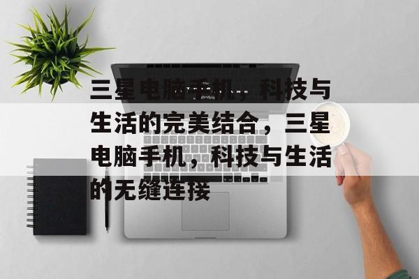 三星电脑手机，科技与生活的完美结合，三星电脑手机，科技与生活的无缝连接，三星电脑手机，科技与生活无缝连接