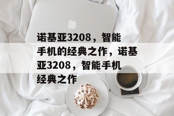 诺基亚3208，智能手机的经典之作，诺基亚3208，智能手机经典之作