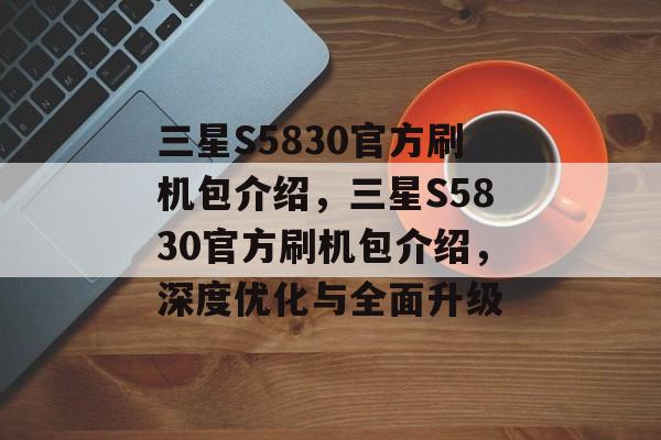 三星S5830官方刷机包介绍，三星S5830官方刷机包介绍，深度优化与全面升级