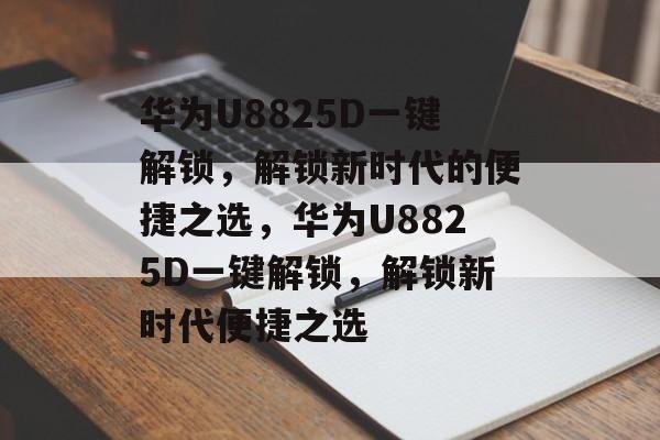 华为U8825D一键解锁，解锁新时代的便捷之选，华为U8825D一键解锁，解锁新时代便捷之选