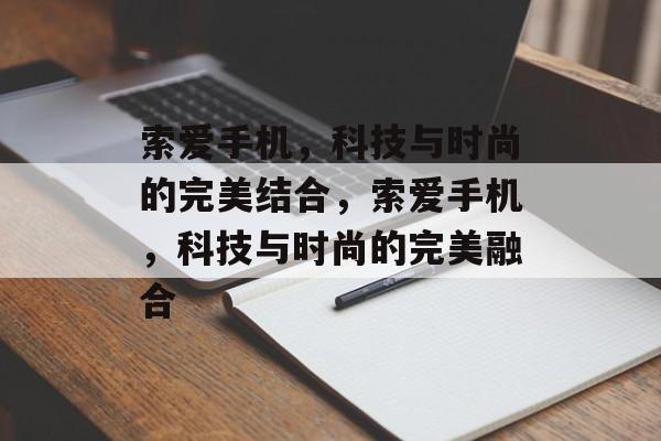 索爱手机，科技与时尚的完美结合，索爱手机，科技与时尚的完美融合