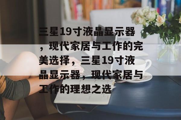 三星19寸液晶显示器，现代家居与工作的完美选择，三星19寸液晶显示器，现代家居与工作的理想之选