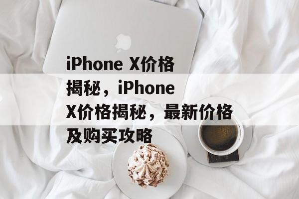 iPhone X价格揭秘，iPhone X价格揭秘，最新价格及购买攻略，iPhone X价格揭秘，最新价格及购买攻略