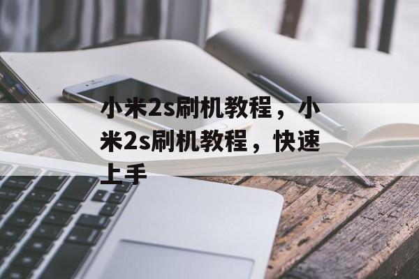 小米2s刷机教程，小米2s刷机教程，快速上手，小米2s刷机快速上手教程
