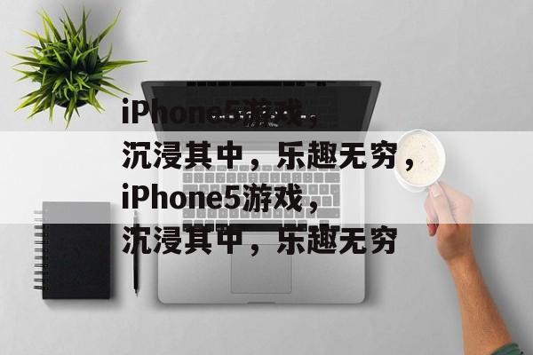 iPhone5游戏，沉浸其中，乐趣无穷，iPhone5游戏，沉浸其中，乐趣无穷