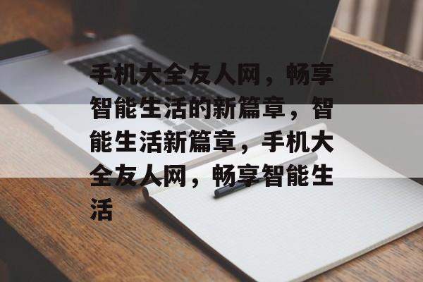 手机大全友人网，畅享智能生活的新篇章，智能生活新篇章，手机大全友人网，畅享智能生活，智能生活新篇章，手机大全友人网畅享智能生活