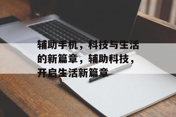 辅助手机，科技与生活的新篇章，辅助科技，开启生活新篇章，辅助科技革新，开启智慧生活新篇章