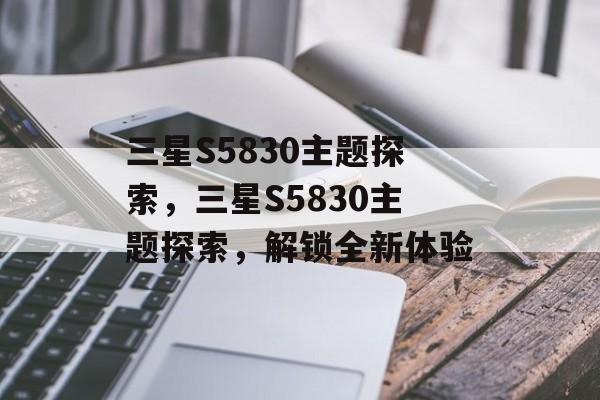 三星S5830主题探索，三星S5830主题探索，解锁全新体验