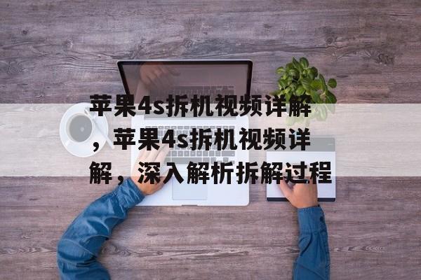 苹果4s拆机视频详解，苹果4s拆机视频详解，深入解析拆解过程