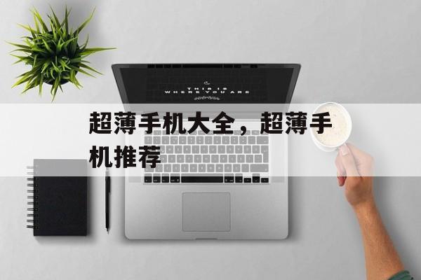 超薄手机大全，超薄手机推荐，超薄手机热门推荐