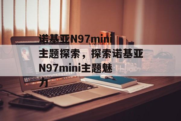 诺基亚N97mini主题探索，探索诺基亚N97mini主题魅力
