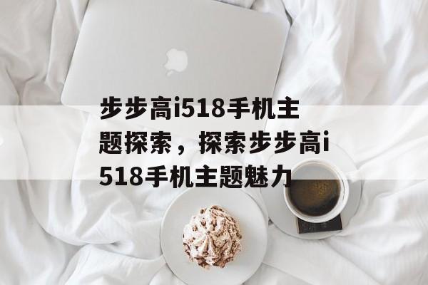 步步高i518手机主题探索，探索步步高i518手机主题魅力
