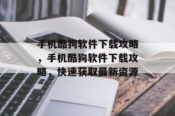手机酷狗软件下载攻略，手机酷狗软件下载攻略，快速获取最新资源，手机酷狗软件下载技巧，快速获取最新资源指南